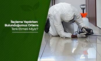 İlaçlama Yapılırken Bulunduğumuz Ortamı Terk Etmeli Miyiz ?